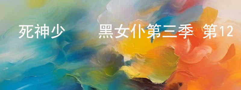 白金蘭的網絡影視資源,死神少爺與黑女仆第三季 第12話迅雷下載_深夜電影